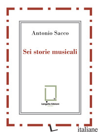 SEI STORIE MUSICALI. RAFFAELE SACCO; LUIGI DENZA; NICOLA MALDACEA; GIGI PISANO;  - SACCO ANTONIO