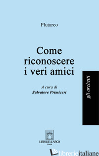 COME RICONOSCERE I VERI AMICI - PLUTARCO; PRIMICERI S. (CUR.)