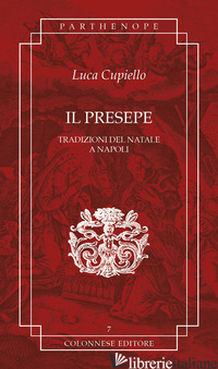 PRESEPE. TRADIZIONI DEL NATALE A NAPOLI (IL) - CUPIELLO LUCA; PESCE G. (CUR.)