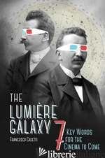 The Lumiere Galaxy : Seven Key Words for the Cinema to Come - Francesco Casetti