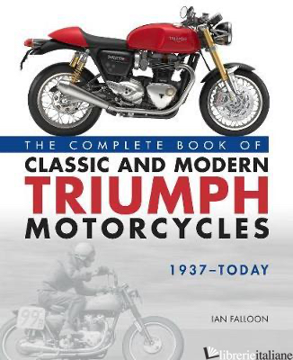 Complete Book of Classic and Modern Triumph Motorcycles 1937-Today - Ian Falloon