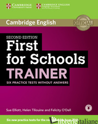 FIRST FOR SCHOOLS TRAINER. SIX PRACTICE TESTS. WITHOUT ANSWERS. PER LE SCUOLE SU - DYMOND SARAH; O'DELL FELICITY; TILIOUINE HELEN