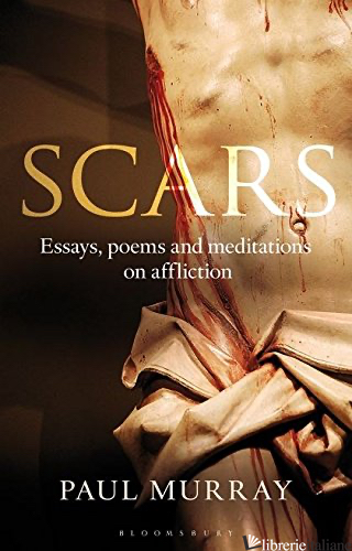 SCARS: ESSAYS POEMS AND MEDITATIONS ON AFFLICTION - MURRAY PAUL