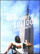 ART OF ANDRE' S. SOLIDOR. EDIZ. ILLUSTRATA (THE) - ERWITT ELLIOTT