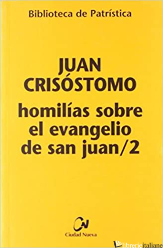 HOMILIAS SOBRE EL EVANGELIO DE SAN JUAN II - JUAN CRISOSTOMO (SAN); GIOVANNI CRISOSTOMO (SAN)
