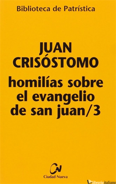 HOMILIAS SOBRE EL EVANGELIO DE SAN JUAN III - JUAN CRISOSTOMO (SAN); GIOVANNI CRISOSTOMO (SAN)