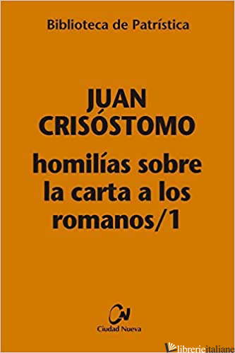HOMILIAS SOBRE LA CARTA A LOS ROMANOS / 1 - JUAN CRISOSTOMO (SAN); GIOVANNI CRISOSTOMO (SAN)