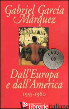 DALL'EUROPA E DALL'AMERICA. 1955-1960 - GARCIA MARQUEZ GABRIEL; GILARD J. (CUR.)