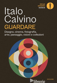 GUARDARE. DISEGNO, CINEMA, FOTOGRAFIA, ARTE, PAESAGGIO, VISIONI E COLLEZIONI - CALVINO ITALO; BELPOLITI M. (CUR.)