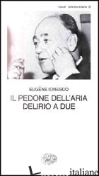 PEDONE DELL'ARIA - DELIRIO A DUE (IL) - IONESCO EUGENE