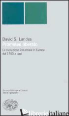 PROMETEO LIBERATO. TRASFORMAZIONI TECNOLOGICHE E SVILUPPO INDUSTRIALE NELL'EUROP - LANDES DAVID S.