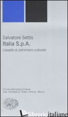 ITALIA S.P.A. L'ASSALTO DEL PATRIMONIO CULTURALE - SETTIS SALVATORE
