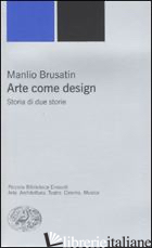 ARTE COME DESIGN. STORIA DI DUE STORIE - BRUSATIN MANLIO