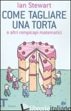COME TAGLIARE UNA TORTA E ALTRI ROMPICAPI MATEMATICI - STEWART IAN; BARTEZZAGHI S. (CUR.)