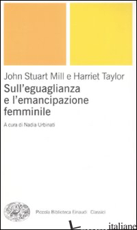 SULL'UGUAGLIANZA E L'EMANCIPAZIONE FEMMINILE - MILL JOHN STUART; TAYLOR HARRIET; URBINATI N. (CUR.)