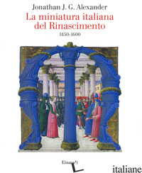 MINIATURA ITALIANA DEL RINASCIMENTO 1450-1600 (LA) - ALEXANDER JONATHAN J. G.; CRIVELLO F. (CUR.)