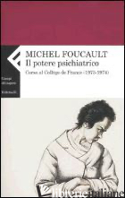 POTERE PSICHIATRICO. CORSO AL COLLEGE DE FRANCE (1973-1974) (IL) - FOUCAULT MICHEL