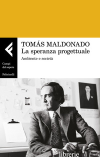 SPERANZA PROGETTUALE. AMBIENTE E SOCIETA' (LA) - MALDONADO TOMAS; RICCINI R. (CUR.); CHIAPPONI M. (CUR.)