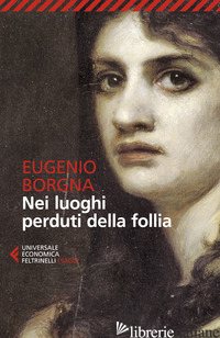 NEI LUOGHI PERDUTI DELLA FOLLIA - BORGNA EUGENIO; LEONI F. (CUR.)