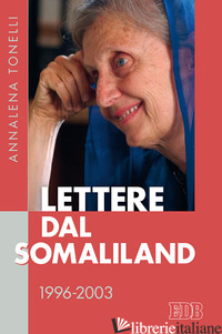 LETTERE DAL SOMALILAND 1996-2003 - TONELLI ANNALENA; TONELLI B. (CUR.); LAPORTA E. (CUR.); BATTISTINI M. T. (CUR.)
