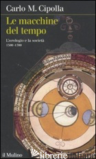 MACCHINE DEL TEMPO. L'OROLOGIO E LA SOCIETA' (1300-1700) (LE) - CIPOLLA CARLO M.