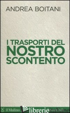 TRASPORTI DEL NOSTRO SCONTENTO (I) - BOITANI ANDREA; BELLINI S. (CUR.)