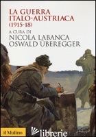 GUERRA ITALO-AUSTRIACA (1915-18) (LA) - LABANCA N. (CUR.); UBEREGGER O. (CUR.)