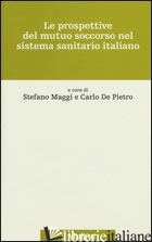 PROSPETTIVE DEL MUTUO SOCCORSO NEL SISTEMA SANITARIO ITALIANO (LE) - MAGGI S. (CUR.); DE PIETRO C. (CUR.)