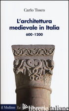 ARCHITETTURA MEDIEVALE IN ITALIA 600-1200. EDIZ. ILLUSTRATA (L') - TOSCO CARLO