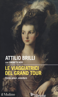 VIAGGIATRICI DEL GRAND TOUR. STORIE, AMORI, AVVENTURE (LE) - BRILLI ATTILIO