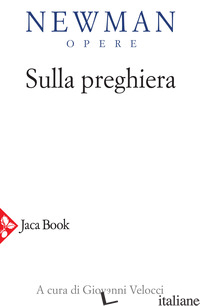 OPERE. VOL. 8: SULLA PREGHIERA - NEWMAN JOHN HENRY; VELOCCI G. (CUR.)