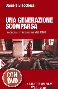 GENERAZIONE SCOMPARSA. I MONDIALI IN ARGENTINA DEL 1978. CON DVD VIDEO (UNA) - BIACCHESSI DANIELE