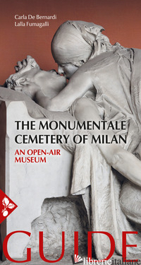MONUMENTALE CEMETERY OF MILAN. AN OPEN AIR MUSEUM. GUIDE (THE) - DE BERNARDI CARLA; FUMAGALLI LALLA