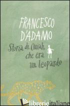 STORIA DI OUIAH CHE ERA UN LEOPARDO - D'ADAMO FRANCESCO