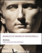 ROMA. L'ARTE ROMANA NEL CENTRO DEL POTERE - BIANCHI BANDINELLI RANUCCIO