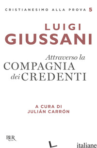ATTRAVERSO LA COMPAGNIA DEI CREDENTI - GIUSSANI LUIGI; CARRON J. (CUR.)