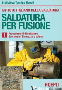 SALDATURA PER FUSIONE. VOL. 1: PROCEDIMENTI DI SALDATURA-ECONOMIA-SICUREZZA E SA - ISTITUTO ITALIANO DELLA SALDATURA (CUR.)