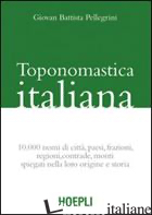 TOPONOMASTICA ITALIANA. 10.000 NOMI DI CITTA', PAESI, FRAZIONI, REGIONI, CONTRAD - PELLEGRINI G. BATTISTA