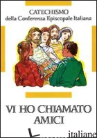VI HO CHIAMATI AMICI. CATECHISMO PER L'INIZIAZIONE CRISTIANA DEI RAGAZZI (12-14  - CONFERENZA EPISCOPALE ITALIANA (CUR.)