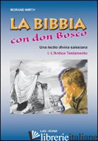 BIBBIA CON DON BOSCO. UNA LECTIO DIVINA SALESIANA (LA). VOL. 1: L'ANTICO TESTAME - WIRTH MORAND