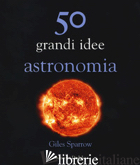 50 GRANDI IDEE ASTRONOMIA - SPARROW GILES
