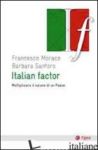 ITALIAN FACTOR. MOLTIPLICARE IL VALORE DI UN PAESE - MORACE FRANCESCO; SANTORO BARBARA