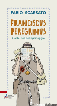 FRANCISCUS PEREGRINUS. L'ARTE DEL PELLEGRINAGGIO - SCARSATO FABIO