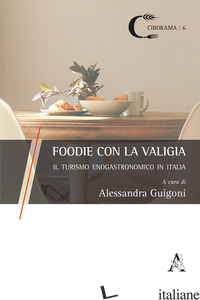 FOODIE CON LA VALIGIA. IL TURISMO ENOGASTRONOMICO IN ITALIA - GUIGONI A. (CUR.)