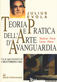 TEORIA E PRATICA DELL'ARTE D'AVANGUARDIA. MANIFESTI, POESIE, LETTERE, PITTURA - EVOLA JULIUS; DE TURRIS G. (CUR.)