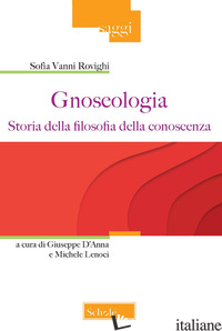 GNOSEOLOGIA. STORIA DELLA FILOSOFIA DELLA CONOSCENZA - VANNI ROVIGHI SOFIA; D'ANNA G. (CUR.); LENOCI M. (CUR.)