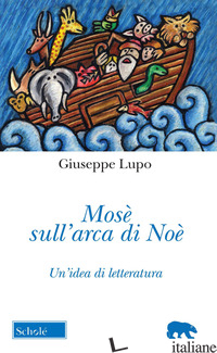 MOSE' SULL'ARCA DI NOE'. UN'IDEA DI LETTERATURA. NUOVA EDIZ. - LUPO GIUSEPPE