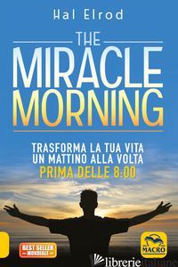 MIRACLE MORNING. TRASFORMA LA TUA VITA UN MATTINO ALLA VOLTA PRIMA DELLE 8:00. N - ELROD HAL