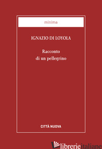 RACCONTO DI UN PELLEGRINO - IGNAZIO DI LOYOLA (SANT'); DE GENNARO G. (CUR.)