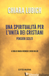 SPIRITUALITA' PER L'UNITA' DEI CRISTIANI. PENSIERI SCELTI (UNA) - LUBICH CHIARA; WIENKEN M. (CUR.); GOLLER D. (CUR.)